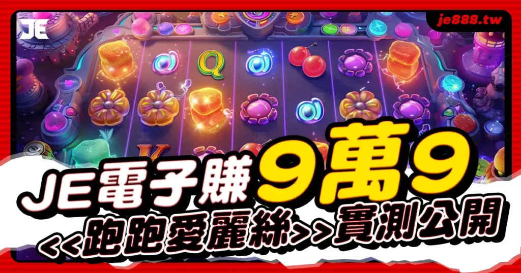 JE電子跑跑愛麗絲老虎機遊戲攻略，爆擊賺9萬9實測公開